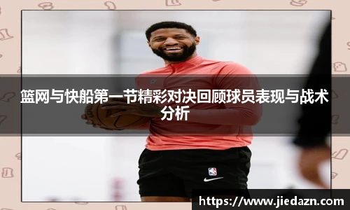 篮网与快船第一节精彩对决回顾球员表现与战术分析