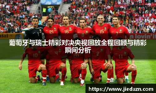 葡萄牙与瑞士精彩对决央视回放全程回顾与精彩瞬间分析