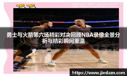 勇士与火箭第六场精彩对决回顾NBA录像全景分析与精彩瞬间重温