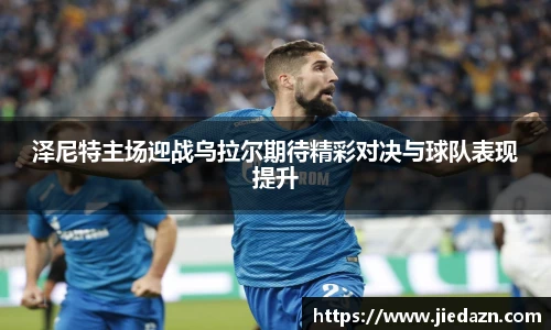 泽尼特主场迎战乌拉尔期待精彩对决与球队表现提升