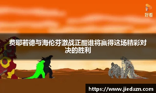 费耶若德与海伦芬激战正酣谁将赢得这场精彩对决的胜利