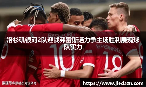 洛杉矶银河2队迎战弗雷斯诺力争主场胜利展现球队实力