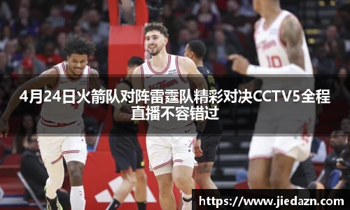 4月24日火箭队对阵雷霆队精彩对决CCTV5全程直播不容错过